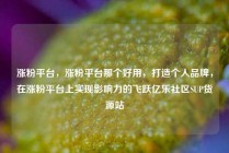涨粉平台，涨粉平台那个好用，打造个人品牌，在涨粉平台上实现影响力的飞跃亿乐社区SUP货源站